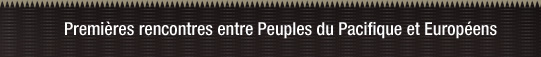 Pacific Encounters :  Premières rencontres entre Peuples du PAcifique et Européens